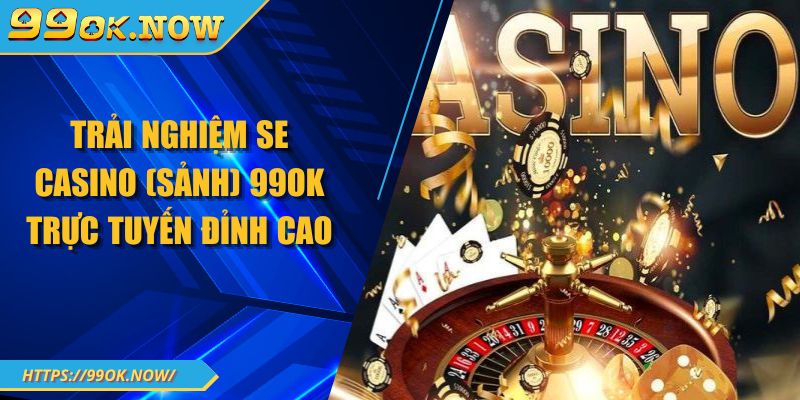Trải nghiệm SE Casino 99OK trực tuyến đỉnh cao 2 Trải nghiệm SE Casino 99OK trực tuyến đỉnh cao