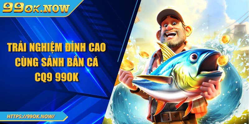 Trải nghiệm đỉnh cao cùng sảnh bắn cá CQ9 99OK 5 Khám phá tất tần tật về game bắn cá rồng 99OK đỉnh cao