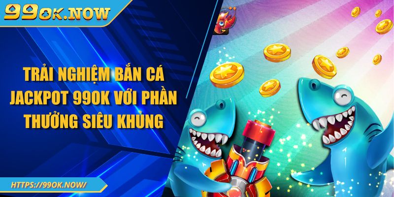 Trải nghiệm bắn cá Jackpot 99OK với phần thưởng siêu khủng 4 Trải nghiệm bắn cá Jackpot 99OK với phần thưởng siêu khủng