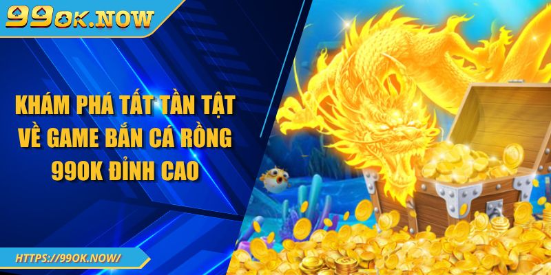 Khám phá tất tần tật về game bắn cá rồng 99OK đỉnh cao 6 Khám phá tất tần tật về game bắn cá rồng 99OK đỉnh cao