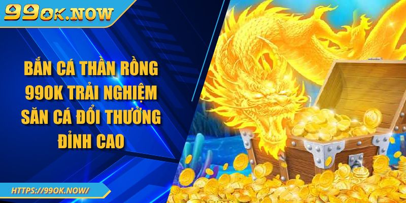 Bắn Cá Thần Rồng 99OK Trải Nghiệm Săn Cá Đổi Thưởng Đỉnh Cao 10 Bắn Cá Thần Rồng 99OK Trải Nghiệm Săn Cá Đổi Thưởng Đỉnh Cao