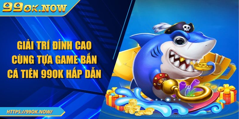 Giải trí đỉnh cao cùng tựa game bắn cá tiên 99OK hấp dẫn 2 Giải trí đỉnh cao cùng tựa game bắn cá tiên 99OK hấp dẫn
