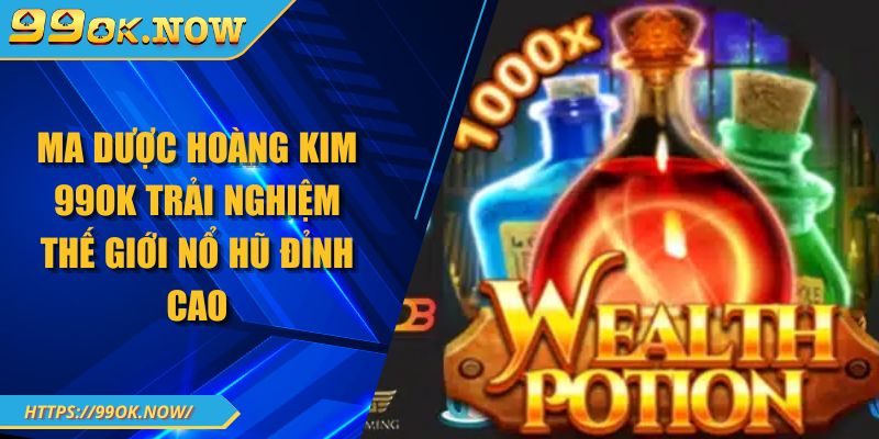 Ma dược hoàng kim 99OK trải nghiệm thế giới nổ hũ đỉnh cao 5 Ma dược hoàng kim 99OK trải nghiệm thế giới nổ hũ đỉnh cao