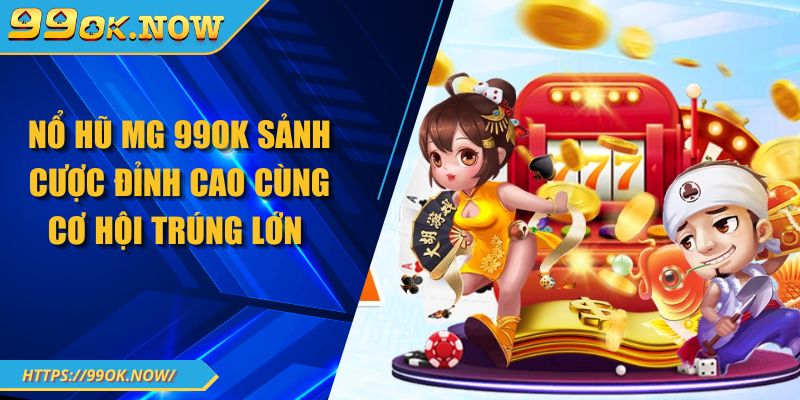 Nổ hũ MG 99OK sảnh cược đỉnh cao cùng cơ hội trúng lớn 1 Nổ hũ MG 99OK sảnh cược đỉnh cao cùng cơ hội trúng lớn