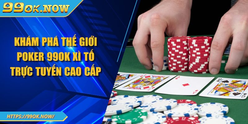 Khám phá thế giới Poker 99OK xì tố trực tuyến cao cấp 3 Khám phá thế giới Poker 99OK xì tố trực tuyến cao cấp