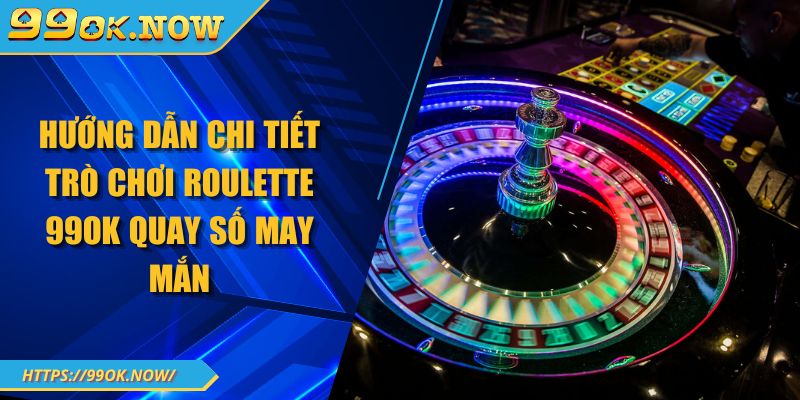 Hướng dẫn chi tiết trò chơi Roulette 99OK quay số may mắn 5 Hướng dẫn chi tiết trò chơi Roulette 99OK quay số may mắn