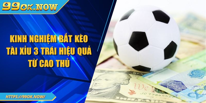 Kinh nghiệm bắt kèo tài xỉu 3 trái 99OK hiệu quả từ cao thủ 9 Kinh nghiệm bắt kèo tài xỉu 3 trái 99OK hiệu quả từ cao thủ