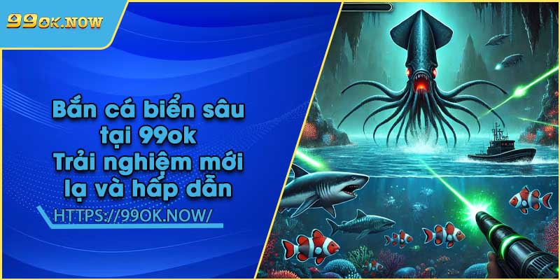 Bắn cá biển sâu tại 99ok | Trải nghiệm mới lạ và hấp dẫn 7 Bắn cá biển sâu tại 99ok | Trải nghiệm mới lạ và hấp dẫn