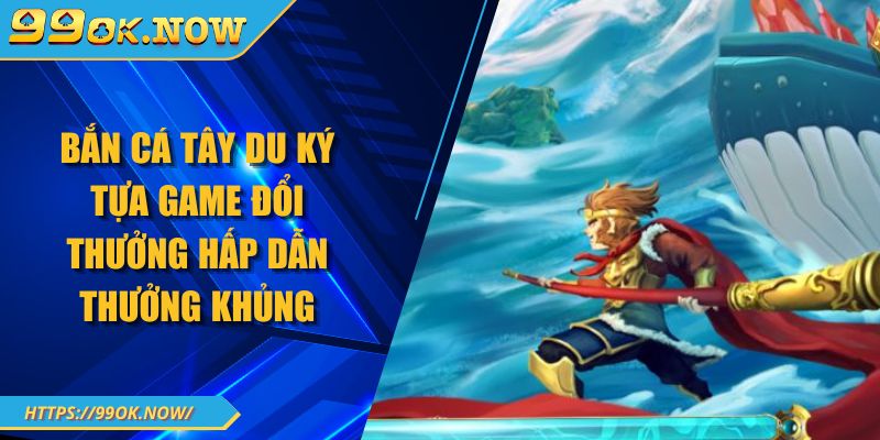 Bắn Cá Tây Du Ký Tựa Game Đổi Thưởng Hấp Dẫn Thưởng Khủng 8 Bắn Cá Tây Du Ký Tựa Game Đổi Thưởng Hấp Dẫn Thưởng Khủng