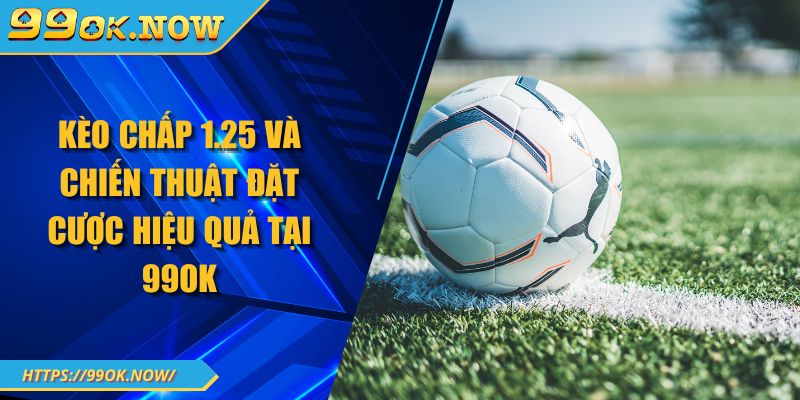 Kèo Chấp 1.25 Và Chiến Thuật Đặt Cược Hiệu Quả Tại 99OK 4 Kèo Chấp 1.25 Và Chiến Thuật Đặt Cược Hiệu Quả Tại 99OK