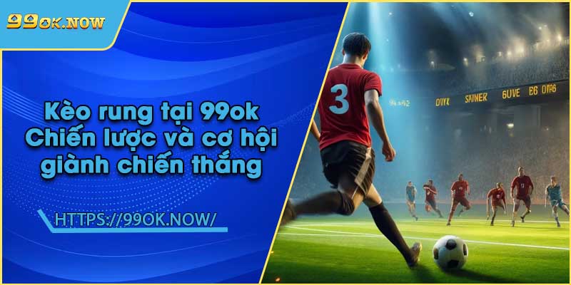 Kèo rung tại 99ok | Chiến lược và cơ hội giành chiến thắng 9 Kèo rung tại 99ok | Chiến lược và cơ hội giành chiến thắng