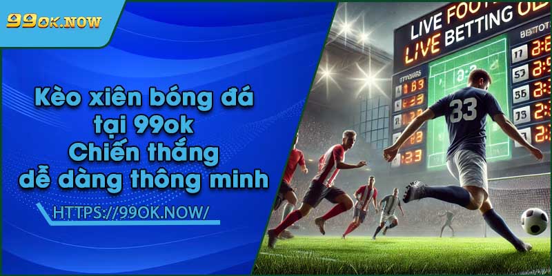 Kèo xiên bóng đá tại 99ok | Chiến thắng dễ dàng thông minh 9 Kèo xiên bóng đá tại 99ok | Chiến thắng dễ dàng thông minh