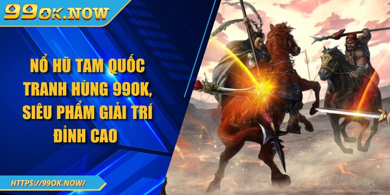 Nổ Hũ Tam Quốc Tranh Hùng 99OK, Siêu Phẩm Giải Trí Đỉnh Cao 7 Nổ Hũ Tam Quốc Tranh Hùng 99OK, Siêu Phẩm Giải Trí Đỉnh Cao