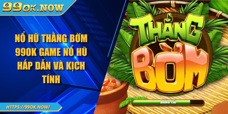 Nổ Hũ Thằng Bờm 99OK Game Nổ Hũ Hấp Dẫn Và Kịch Tính 3 Nổ Hũ Thằng Bờm 99OK Game Nổ Hũ Hấp Dẫn Và Kịch Tính