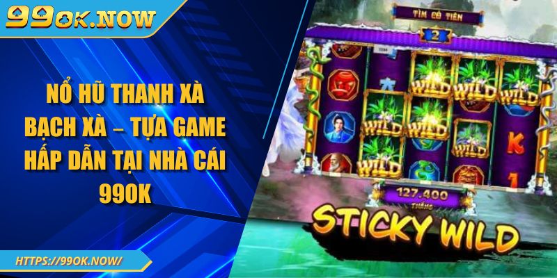 Nổ Hũ Thanh Xà Bạch Xà – Tựa Game Hấp Dẫn Tại Nhà Cái 99OK 5 Nổ Hũ Thanh Xà Bạch Xà – Tựa Game Hấp Dẫn Tại Nhà Cái 99OK