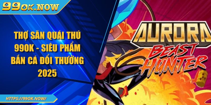 Thợ Săn Quái Thú 99OK - Siêu Phẩm Bắn Cá Đổi Thưởng 2025 6 Thợ Săn Quái Thú 99OK - Siêu Phẩm Bắn Cá Đổi Thưởng 2025