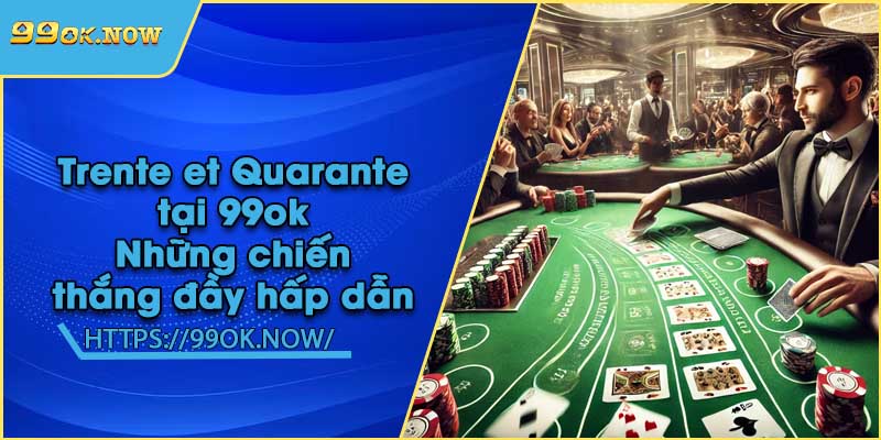 Trente et Quarante tại 99ok | Những chiến thắng đầy hấp dẫn 1 Trente et Quarante tại 99ok | Những chiến thắng đầy hấp dẫn