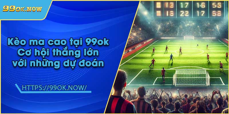 Kèo ma cao tại 99ok | Cơ hội thắng lớn với những dự đoán 3 Kèo ma cao tại 99ok | Cơ hội thắng lớn với những dự đoán