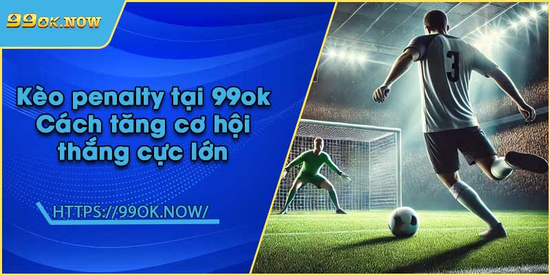 Kèo penalty tại 99ok | Cách tăng cơ hội thắng cực lớn 3 Kèo penalty tại 99ok | Cách tăng cơ hội thắng cực lớn