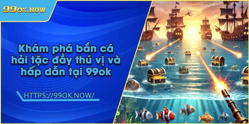 Khám phá bắn cá hải tặc đầy thú vị và hấp dẫn tại 99ok 5 Khám phá bắn cá hải tặc đầy thú vị và hấp dẫn tại 99ok